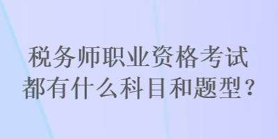 稅務(wù)師職業(yè)資格考試都有什么科目和題型？