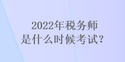 2022年稅務(wù)師是什么時(shí)候考試？