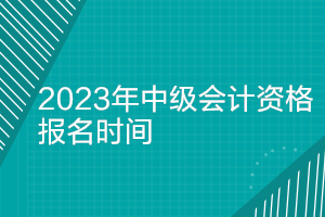 山西2023年中級(jí)會(huì)計(jì)資格考試報(bào)名時(shí)間