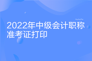 安徽2022中級會計證考試準(zhǔn)考證打印時間什么時候公布？