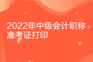 甘肅2022年中級會(huì)計(jì)資格準(zhǔn)考證打印時(shí)間