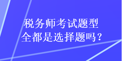 稅務師考試題型全都是選擇題嗎？