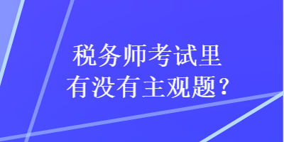 稅務(wù)師考試?yán)镉袥](méi)有主觀題？