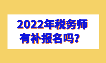 2022年稅務(wù)師有補(bǔ)報名嗎？