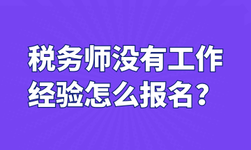 稅務(wù)師沒有工作 經(jīng)驗怎么報名