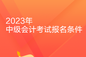 山東2023年中級(jí)會(huì)計(jì)報(bào)名條件公布了嗎？