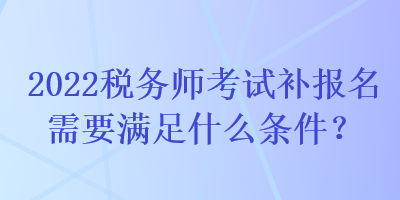 2022稅務師考試補報名需要滿足什么條件？