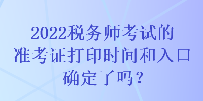 2022稅務師考試的準考證打印時間和入口確定了嗎？