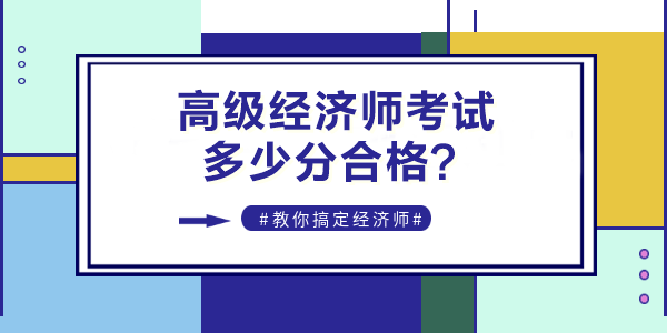 2022年高級(jí)經(jīng)濟(jì)師考試多少分合格？