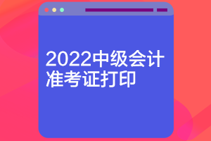 河北2022中級(jí)會(huì)計(jì)準(zhǔn)考證打印時(shí)間