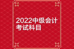 北京2022年中級(jí)會(huì)計(jì)師考試科目有哪些？