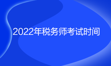 2022年稅務(wù)師考試時間