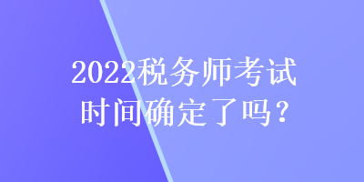 2022稅務師考試時間確定了嗎？