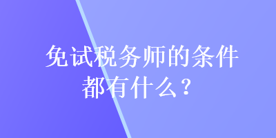 免試稅務(wù)師的條件都有什么？