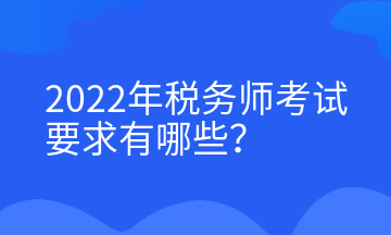 2022年稅務(wù)師考試要求有哪些？