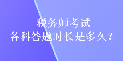 稅務(wù)師考試各科答題時長是多久？