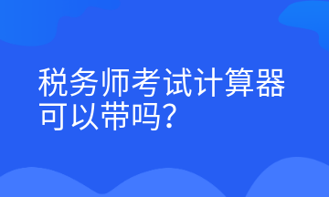 稅務(wù)師考試計(jì)算器可以帶嗎？