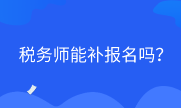 稅務(wù)師能補(bǔ)報(bào)名嗎？