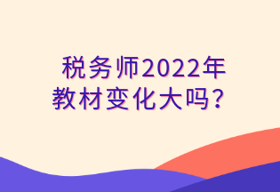 稅務(wù)師2022年 教材變化大嗎？