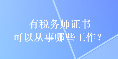 有稅務師證書可以從事哪些工作？