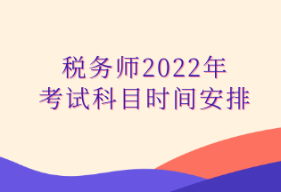 稅務(wù)師2022年考試科目時間安排