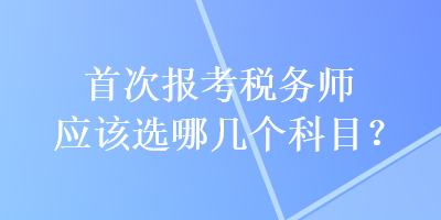 首次報考稅務師應該選哪幾個科目？