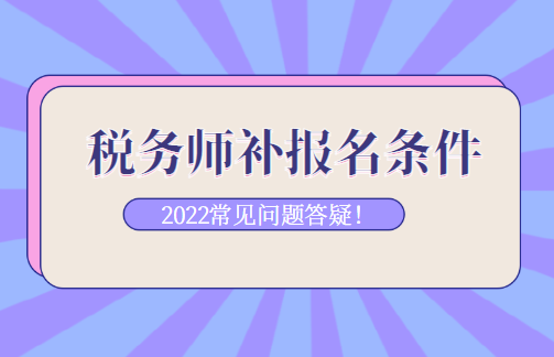 稅務(wù)師補(bǔ)報(bào)名條件常見(jiàn)問(wèn)題答疑