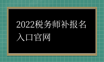 2022稅務(wù)師補報名入口官網(wǎng)