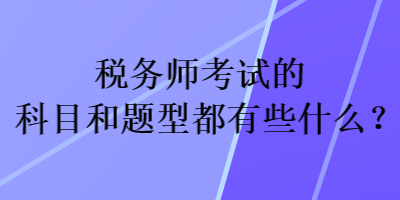 稅務(wù)師考試的科目和題型都有些什么？