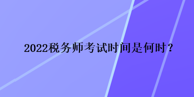 2022稅務(wù)師考試時間是何時？