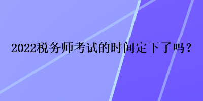 2022稅務師考試的時間定下了嗎？