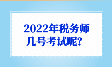 2022年稅務(wù)師 幾號考試呢？