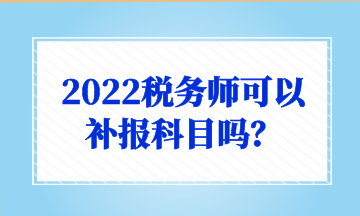 2022稅務師可以 補報科目嗎？