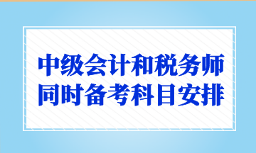 中級會計和稅務師同時備考科目安排