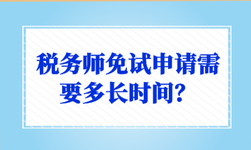 稅務(wù)師免試申請需要多長時間？