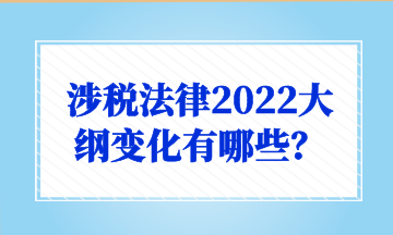 涉稅法律2022大綱變化有哪些？