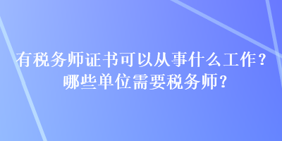 有稅務(wù)師證書可以從事什么工作？哪些單位需要稅務(wù)師？