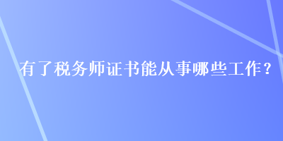 有了稅務(wù)師證書能從事哪些工作？