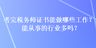 考完稅務(wù)師證書能做哪些工作？能從事的行業(yè)多嗎？