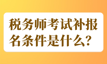 稅務(wù)師考試補(bǔ)報(bào)名條件是什么？