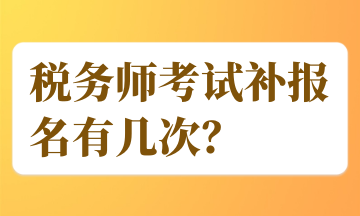 稅務(wù)師考試補(bǔ)報(bào)名有幾次？