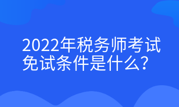 2022年稅務(wù)師考試免試條件是什么？