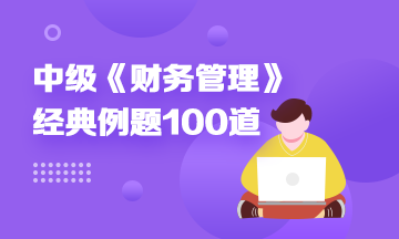 道道精選！2022中級財務(wù)管理精選典型例題100道 速來刷題> 