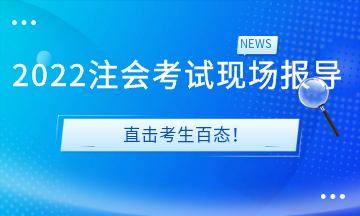 2022注會考試現(xiàn)場報導(dǎo)&直擊考生百態(tài)！