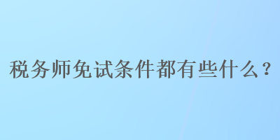 稅務(wù)師免試條件都有些什么？