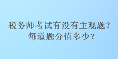 稅務師考試有沒有主觀題？每道題分值多少？