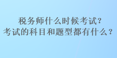 稅務師什么時候考試？考試的科目和題型都有什么？