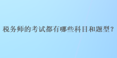 稅務(wù)師的考試都有哪些科目和題型？