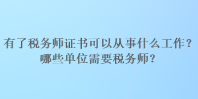 有了稅務(wù)師證書可以從事什么工作？哪些單位需要稅務(wù)師？