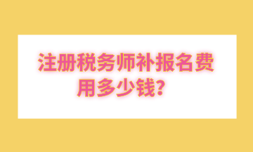 注冊稅務師補報名費用多少錢？